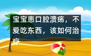 寶寶患口腔潰瘍，不愛吃東西，該如何治療
