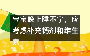 寶寶晚上睡不寧，應(yīng)考慮補(bǔ)充鈣劑和維生素