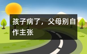 孩子病了，父母別自作主張