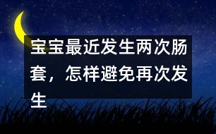 寶寶最近發(fā)生兩次腸套，怎樣避免再次發(fā)生