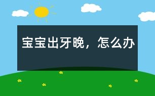 寶寶出牙晚，怎么辦