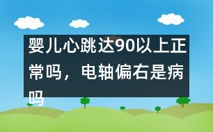 嬰兒心跳達(dá)90以上正常嗎，電軸偏右是病嗎