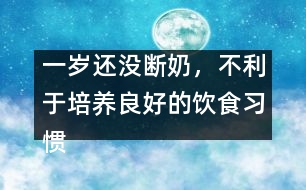 一歲還沒斷奶，不利于培養(yǎng)良好的飲食習慣