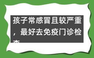 孩子常感冒且較嚴重，最好去免疫門診檢查