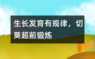 生長(zhǎng)發(fā)育有規(guī)律，切莫超前鍛煉