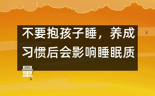 不要抱孩子睡，養(yǎng)成習慣后會影響睡眠質量