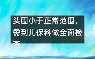 頭圍小于正常范圍，需到兒保科做全面檢查