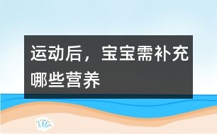 運動后，寶寶需補充哪些營養(yǎng)