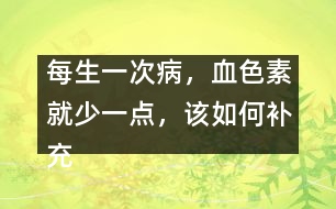 每生一次病，血色素就少一點(diǎn)，該如何補(bǔ)充