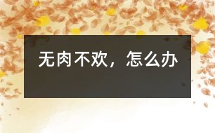 無(wú)肉不歡，怎么辦