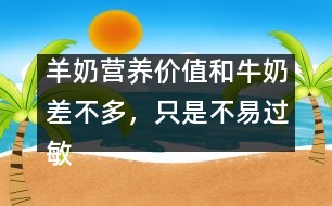 羊奶營養(yǎng)價值和牛奶差不多，只是不易過敏