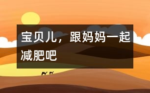 寶貝兒，跟媽媽一起減肥吧