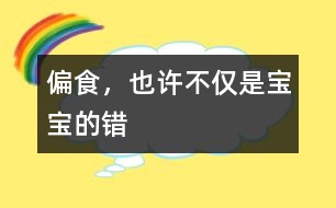 偏食，也許不僅是寶寶的錯(cuò)
