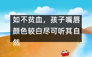 如不貧血，孩子嘴唇顏色較白盡可聽其自然