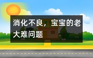 消化不良，寶寶的老大難問題