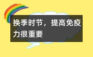 換季時節(jié)，提高免疫力很重要