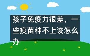 孩子免疫力很差，一些疫苗種不上該怎么辦