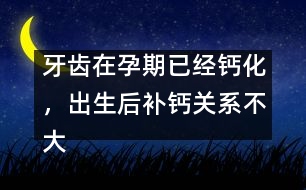 牙齒在孕期已經(jīng)鈣化，出生后補(bǔ)鈣關(guān)系不大