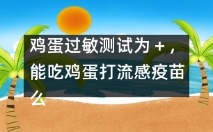 雞蛋過敏測(cè)試為＋，能吃雞蛋打流感疫苗么