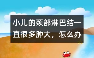 小兒的頸部淋巴結(jié)一直很多、腫大，怎么辦