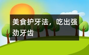 美食護(hù)牙法，吃出強(qiáng)勁牙齒