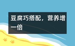 豆腐巧搭配，營養(yǎng)增一倍