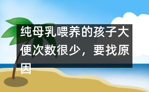 純母乳喂養(yǎng)的孩子大便次數(shù)很少，要找原因