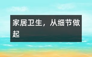 家居衛(wèi)生，從“細(xì)節(jié)”做起