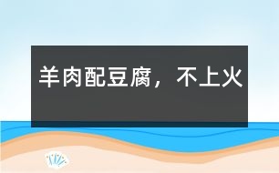 羊肉配豆腐，不上火