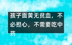孩子面黃無貧血，不必擔心，不需要吃中藥