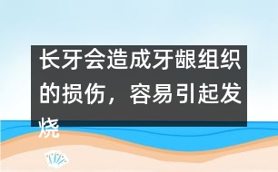 長牙會(huì)造成牙齦組織的損傷，容易引起發(fā)燒