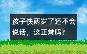 孩子快兩歲了還不會說話，這正常嗎?