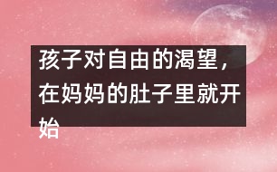孩子對自由的渴望，在媽媽的肚子里就開始了……