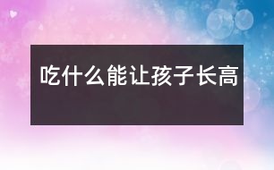 吃什么能讓孩子長(zhǎng)高