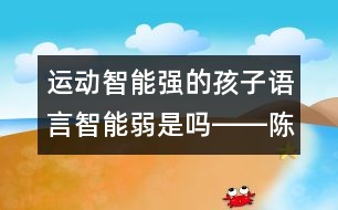 運動智能強(qiáng)的孩子語言智能弱是嗎――陳福國回答