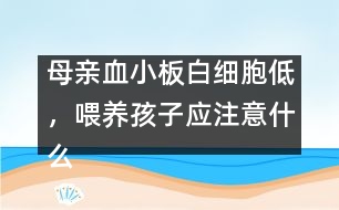 母親血小板白細(xì)胞低，喂養(yǎng)孩子應(yīng)注意什么