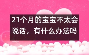 21個月的寶寶不太會說話，有什么辦法嗎――陸為之回答