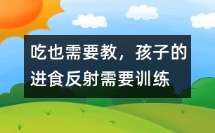 “吃”也需要教，孩子的進食反射需要訓(xùn)練