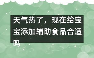 天氣熱了，現(xiàn)在給寶寶添加輔助食品合適嗎