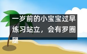 一歲前的小寶寶過(guò)早練習(xí)站立，會(huì)有羅圈腿