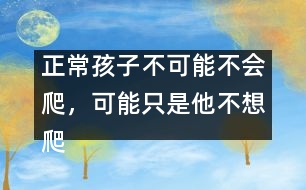 正常孩子不可能不會(huì)爬，可能只是他不想爬