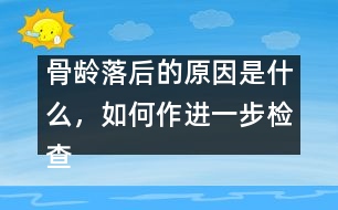 骨齡落后的原因是什么，如何作進(jìn)一步檢查