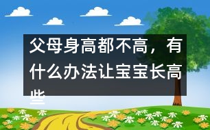 父母身高都不高，有什么辦法讓寶寶長高些