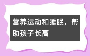 營養(yǎng)、運動和睡眠，幫助孩子長高