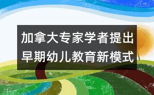 加拿大專家學者提出早期幼兒教育新模式