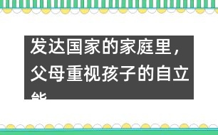 發(fā)達(dá)國家的家庭里，父母重視孩子的自立能力