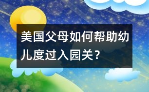 美國(guó)父母如何幫助幼兒度過(guò)入園關(guān)？