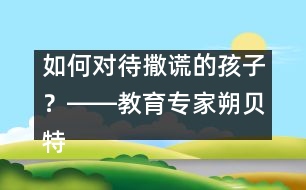 如何對待撒謊的孩子？――教育專家朔貝特答記者問
