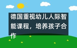 德國重視幼兒人際智能課程，培養(yǎng)孩子合作精神