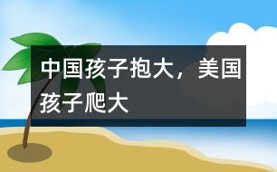 中國(guó)孩子抱大，美國(guó)孩子爬大